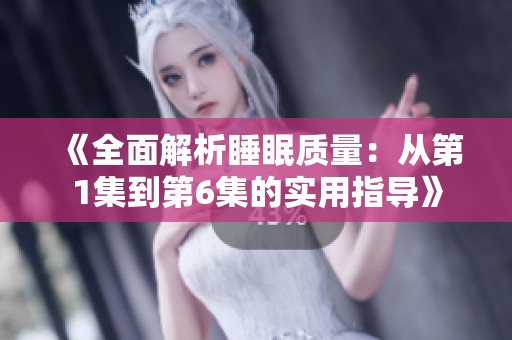 《全面解析睡眠质量：从第1集到第6集的实用指导》