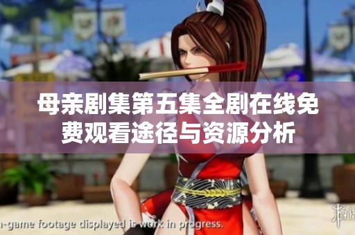 母亲剧集第五集全剧在线免费观看途径与资源分析