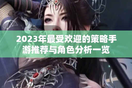 2023年最受欢迎的策略手游推荐与角色分析一览