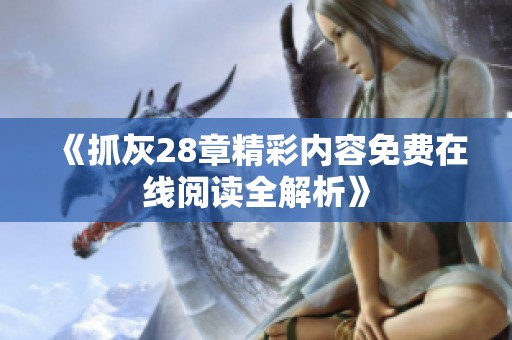《抓灰28章精彩内容免费在线阅读全解析》