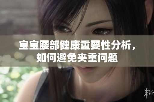 宝宝腰部健康重要性分析，如何避免夹重问题