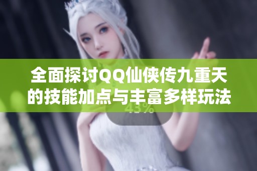 全面探讨QQ仙侠传九重天的技能加点与丰富多样玩法解析