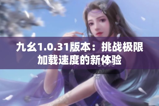 九幺1.0.31版本：挑战极限加载速度的新体验