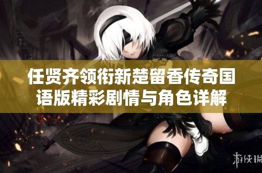 任贤齐领衔新楚留香传奇国语版精彩剧情与角色详解