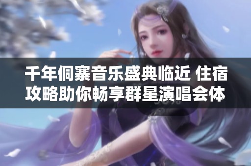 千年侗寨音乐盛典临近 住宿攻略助你畅享群星演唱会体验