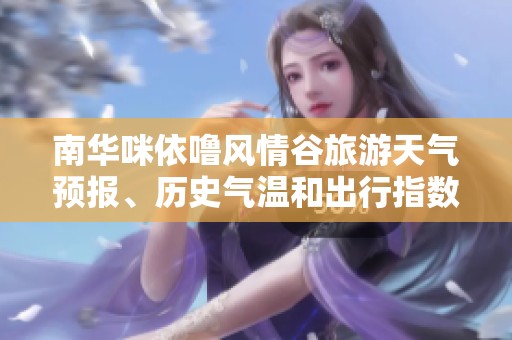 南华咪依噜风情谷旅游天气预报、历史气温和出行指数全解析