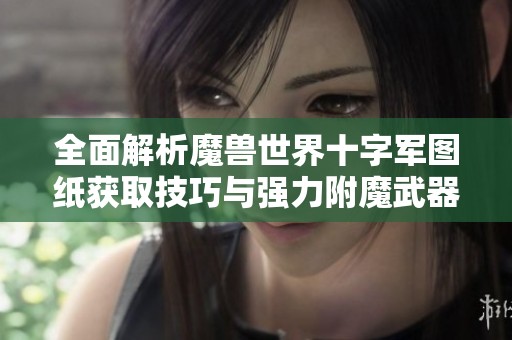 全面解析魔兽世界十字军图纸获取技巧与强力附魔武器攻略