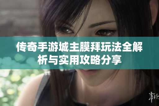 传奇手游城主膜拜玩法全解析与实用攻略分享