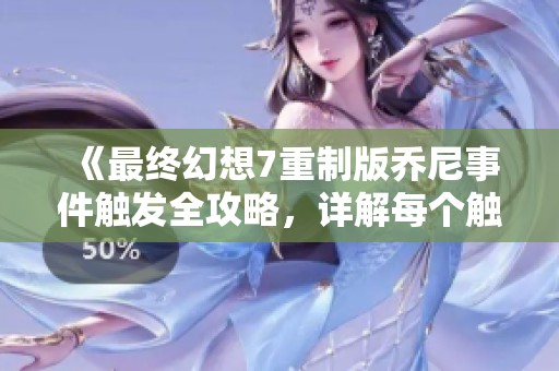 《最终幻想7重制版乔尼事件触发全攻略，详解每个触发条件》