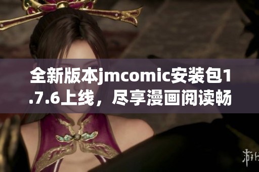 全新版本jmcomic安装包1.7.6上线，尽享漫画阅读畅快体验