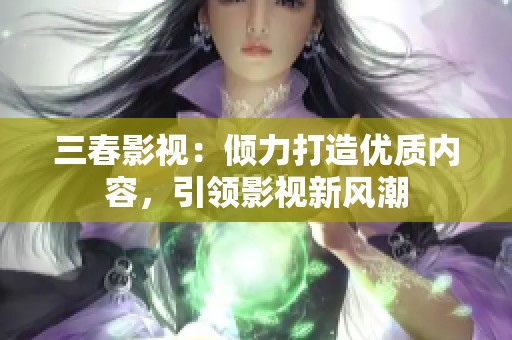 三春影视：倾力打造优质内容，引领影视新风潮
