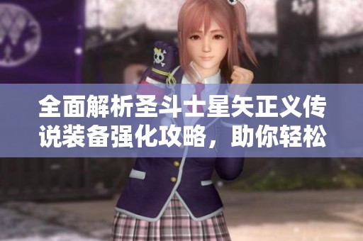 全面解析圣斗士星矢正义传说装备强化攻略，助你轻松提高战斗力