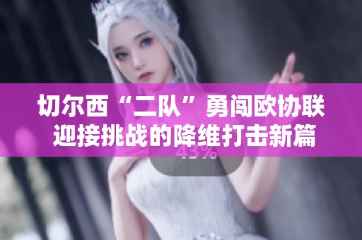 切尔西“二队”勇闯欧协联 迎接挑战的降维打击新篇章