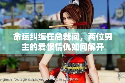 命运纠缠在总裁间，两位男主的爱恨情仇如何解开