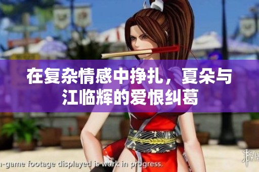在复杂情感中挣扎，夏朵与江临辉的爱恨纠葛