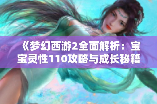 《梦幻西游2全面解析：宝宝灵性110攻略与成长秘籍分享》