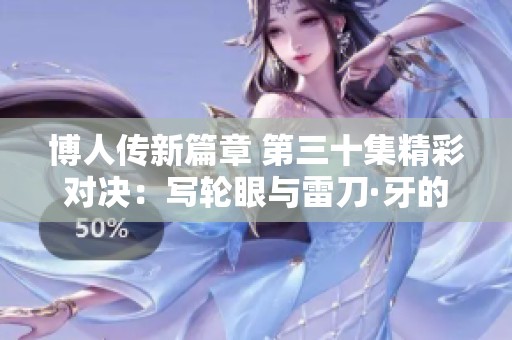 博人传新篇章 第三十集精彩对决：写轮眼与雷刀·牙的激烈碰撞