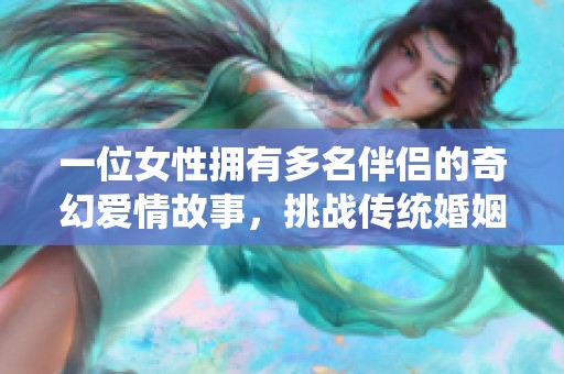 一位女性拥有多名伴侣的奇幻爱情故事，挑战传统婚姻观念