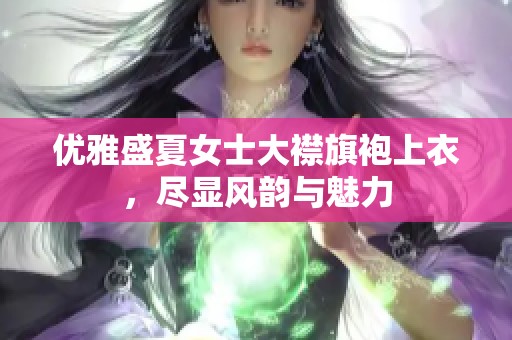 优雅盛夏女士大襟旗袍上衣，尽显风韵与魅力