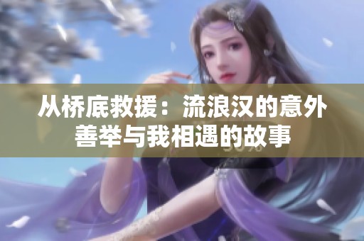 从桥底救援：流浪汉的意外善举与我相遇的故事