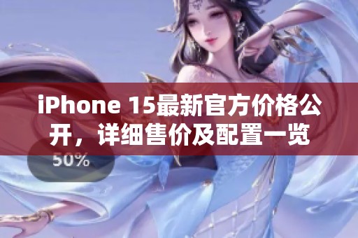 iPhone 15最新官方价格公开，详细售价及配置一览