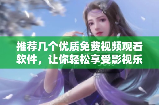 推荐几个优质免费视频观看软件，让你轻松享受影视乐趣