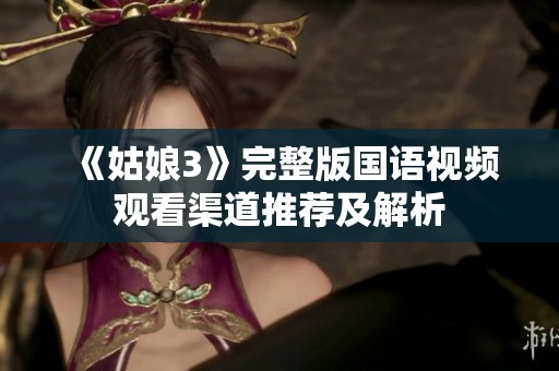 《姑娘3》完整版国语视频观看渠道推荐及解析