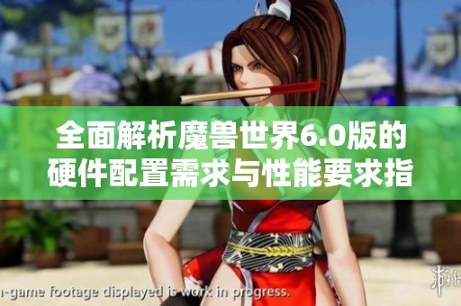 全面解析魔兽世界6.0版的硬件配置需求与性能要求指南