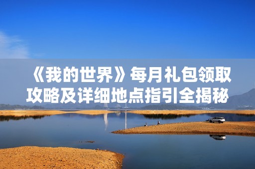 《我的世界》每月礼包领取攻略及详细地点指引全揭秘