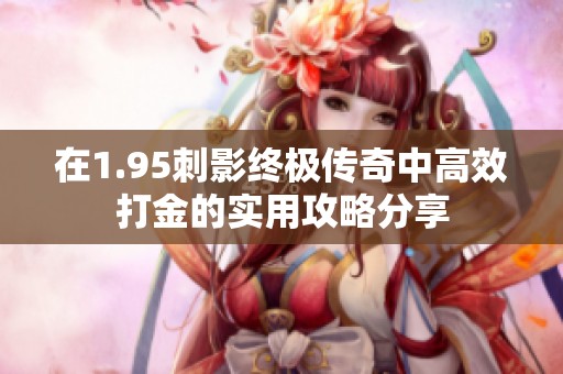 在1.95刺影终极传奇中高效打金的实用攻略分享