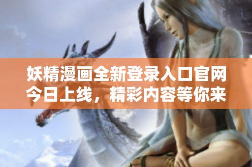 妖精漫画全新登录入口官网今日上线，精彩内容等你来探索
