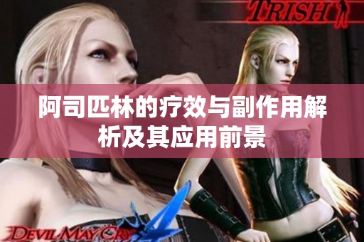 阿司匹林的疗效与副作用解析及其应用前景