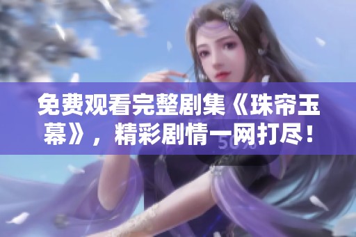 免费观看完整剧集《珠帘玉幕》，精彩剧情一网打尽！