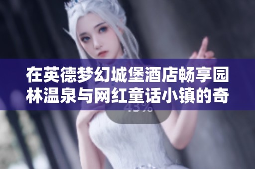 在英德梦幻城堡酒店畅享园林温泉与网红童话小镇的奇妙体验