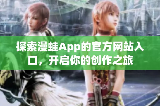 探索漫蛙App的官方网站入口，开启你的创作之旅