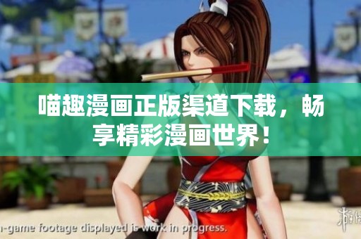 喵趣漫画正版渠道下载，畅享精彩漫画世界！
