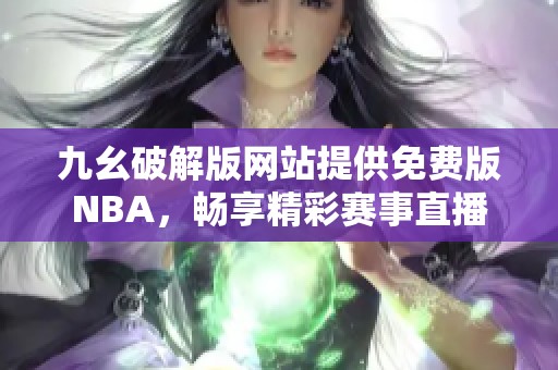 九幺破解版网站提供免费版NBA，畅享精彩赛事直播