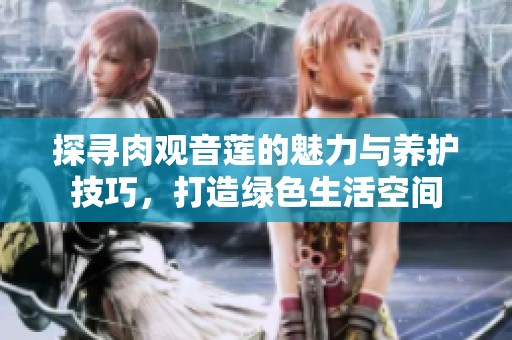 探寻肉观音莲的魅力与养护技巧，打造绿色生活空间