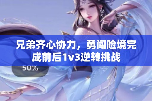 兄弟齐心协力，勇闯险境完成前后1v3逆转挑战