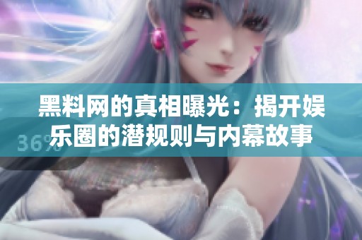 黑料网的真相曝光：揭开娱乐圈的潜规则与内幕故事