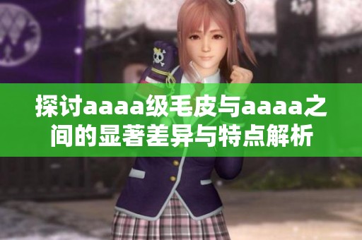 探讨aaaa级毛皮与aaaa之间的显著差异与特点解析