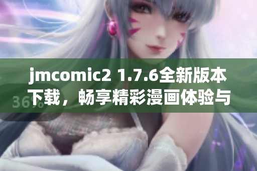 jmcomic2 1.7.6全新版本下载，畅享精彩漫画体验与提升功能