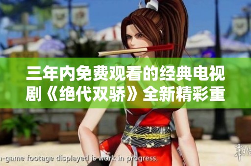 三年内免费观看的经典电视剧《绝代双骄》全新精彩重温