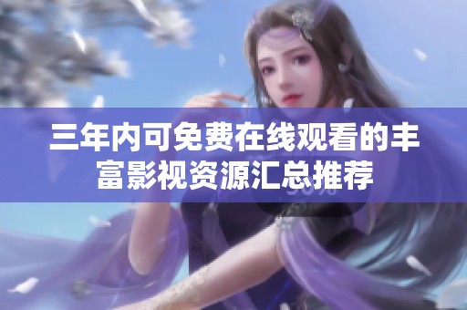 三年内可免费在线观看的丰富影视资源汇总推荐
