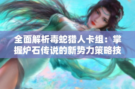 全面解析毒蛇猎人卡组：掌握炉石传说的新势力策略技巧