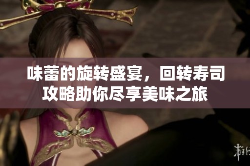 味蕾的旋转盛宴，回转寿司攻略助你尽享美味之旅
