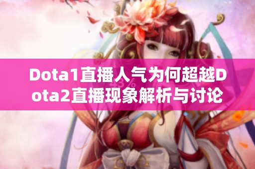 Dota1直播人气为何超越Dota2直播现象解析与讨论