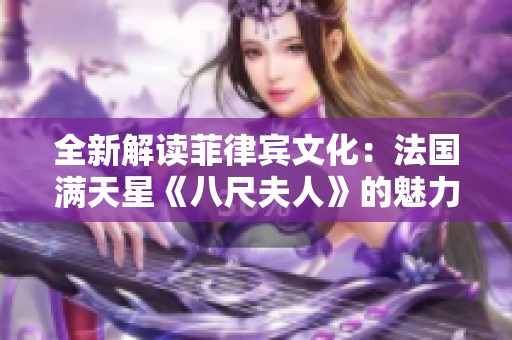 全新解读菲律宾文化：法国满天星《八尺夫人》的魅力与影响