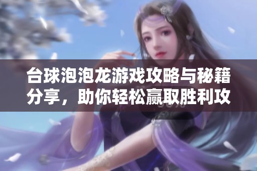 台球泡泡龙游戏攻略与秘籍分享，助你轻松赢取胜利攻略宝典