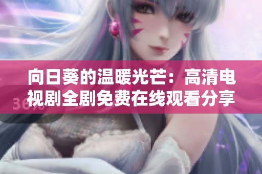 向日葵的温暖光芒：高清电视剧全剧免费在线观看分享